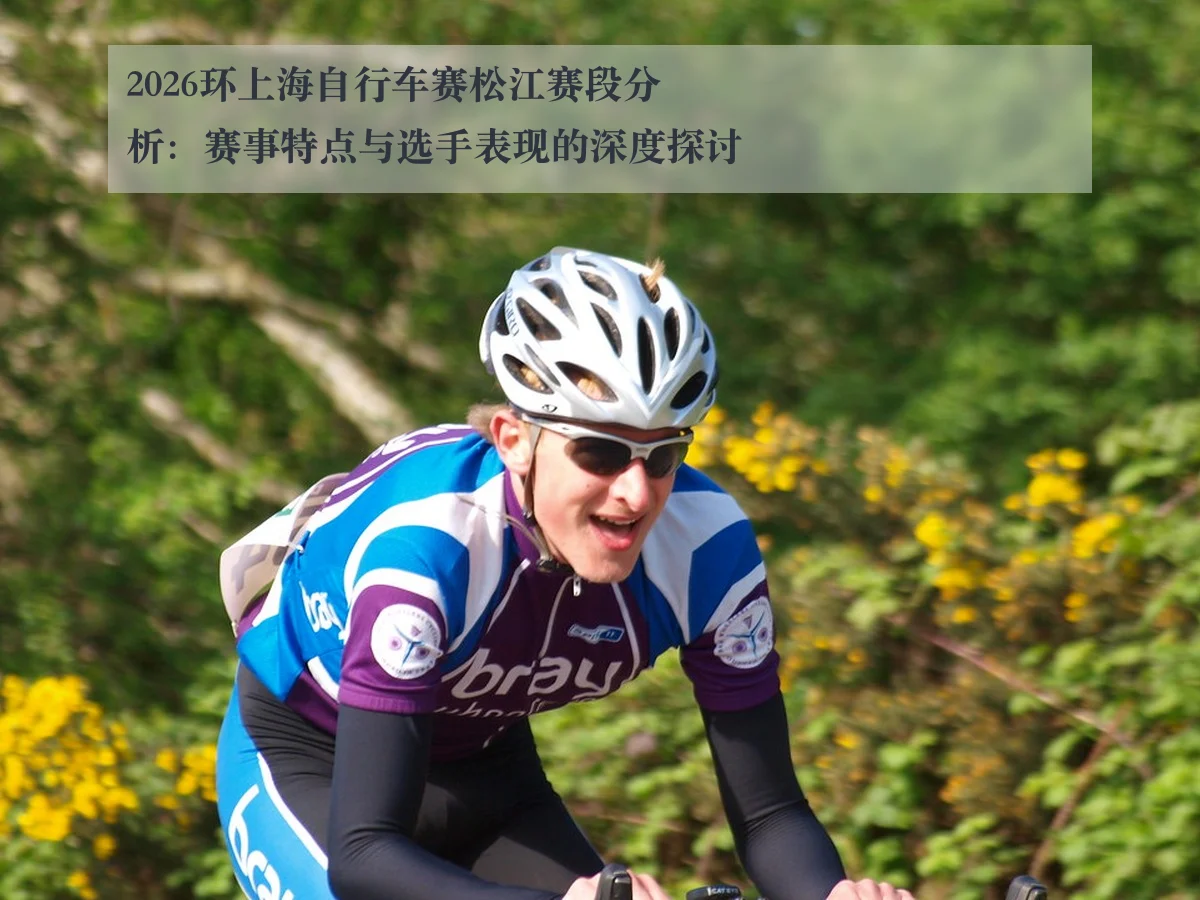 2026环上海自行车赛松江赛段分析:赛事特点与选手表现的深度探讨